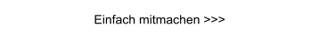 Einfach mitmachen >>>