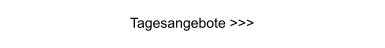 Tagesangebote >>>
