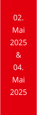02. Mai 2025 & 04. Mai 2025