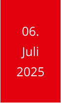 06. Juli  2025