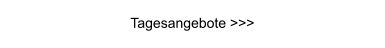 Tagesangebote >>>